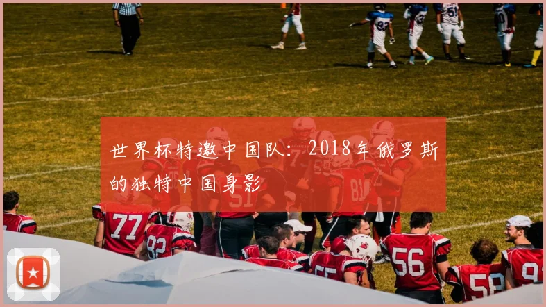 世界杯特邀中国队：2018年俄罗斯的独特中国身影